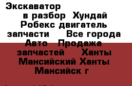 Экскаватор Hyundai Robex 1300 в разбор (Хундай Робекс двигатель запчасти)  - Все города Авто » Продажа запчастей   . Ханты-Мансийский,Ханты-Мансийск г.